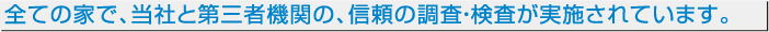 全ての家で、当社と第三者機関の、信頼の調査・検査が実施されています。