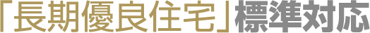 「長期優良住宅」標準対応
